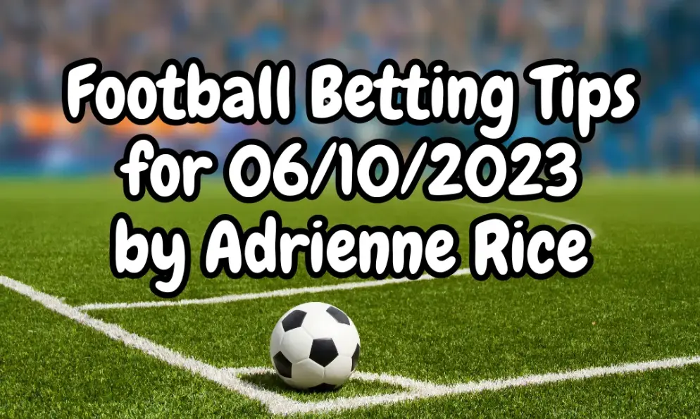 Football Betting Tips for 06/10/2023 – An Expert Analysis by Adrienne Rice