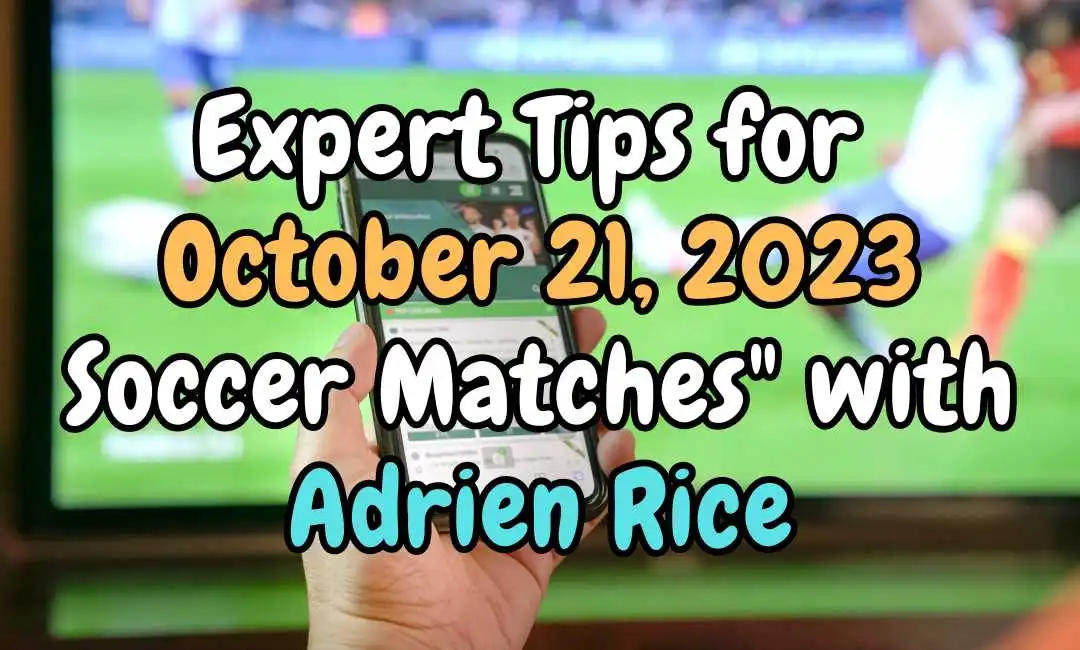Unveiling Expert Tips for October 21, 2023 Soccer Matches with Adrien Rice