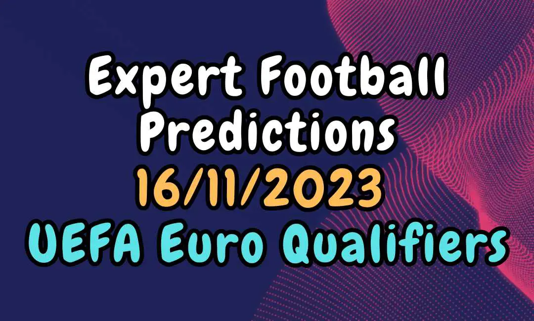 Expert Football Predictions 16/11/2023 for UEFA Euro Qualifiers